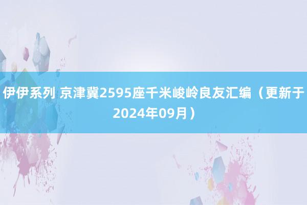 伊伊系列 京津冀2595座千米峻岭良友汇编（更新于2024年09月）