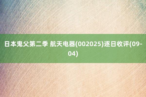 日本鬼父第二季 航天电器(002025)逐日收评(09-04)