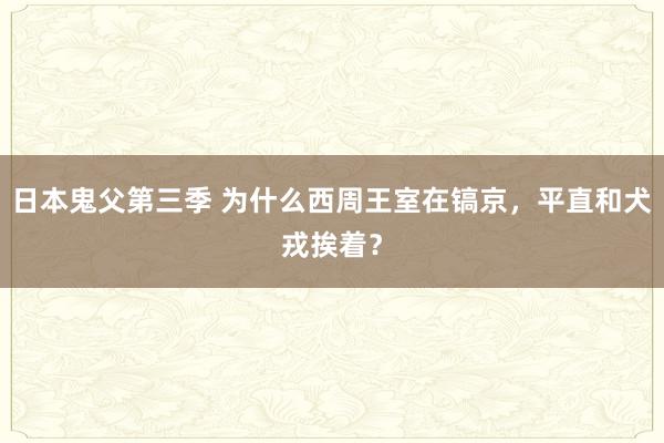 日本鬼父第三季 为什么西周王室在镐京，平直和犬戎挨着？