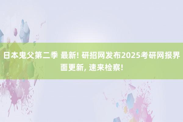 日本鬼父第二季 最新! 研招网发布2025考研网报界面更新， 速来检察!