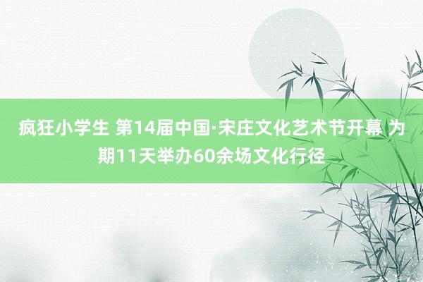 疯狂小学生 第14届中国·宋庄文化艺术节开幕 为期11天举办60余场文化行径