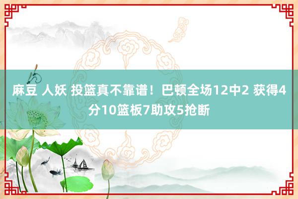 麻豆 人妖 投篮真不靠谱！巴顿全场12中2 获得4分10篮板7助攻5抢断