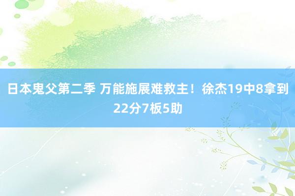 日本鬼父第二季 万能施展难救主！徐杰19中8拿到22分7板5助