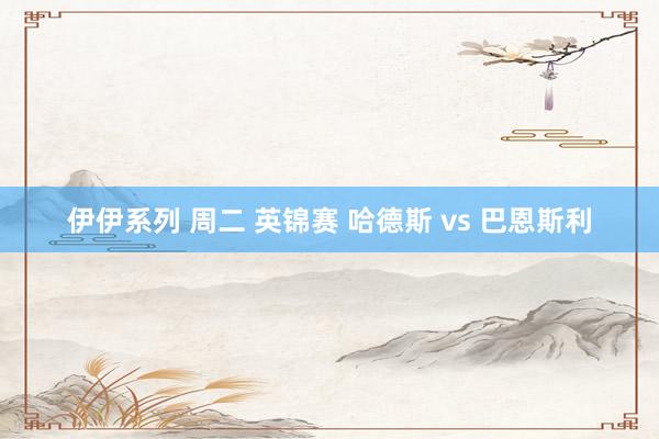 伊伊系列 周二 英锦赛 哈德斯 vs 巴恩斯利