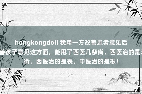 hongkongdoll 我用一方改善患者意见后，才剖判中医在改善孩子意见这方面，能甩了西医几条街，西医治的是表，中医治的是根！