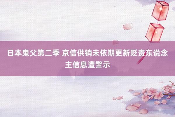 日本鬼父第二季 京信供销未依期更新贬责东说念主信息遭警示