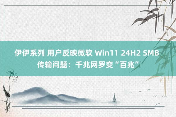 伊伊系列 用户反映微软 Win11 24H2 SMB 传输问题：千兆网罗变“百兆”