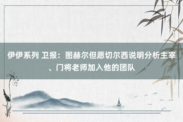 伊伊系列 卫报：图赫尔但愿切尔西说明分析主宰、门将老师加入他的团队