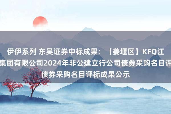 伊伊系列 东吴证券中标成果：【姜堰区】KFQ江苏新开投资集团有限公司2024年非公建立行公司债券采购名目评标成果公示