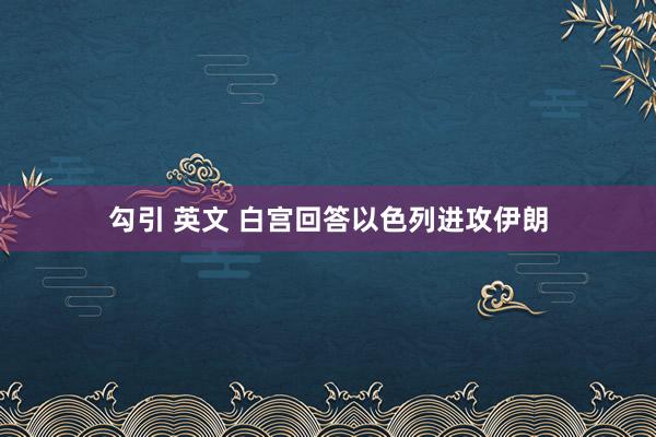 勾引 英文 白宫回答以色列进攻伊朗