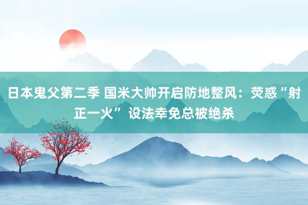 日本鬼父第二季 国米大帅开启防地整风：荧惑“射正一火” 设法幸免总被绝杀