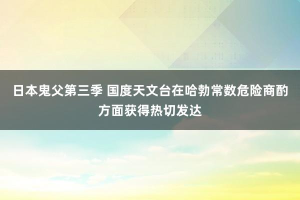 日本鬼父第三季 国度天文台在哈勃常数危险商酌方面获得热切发达