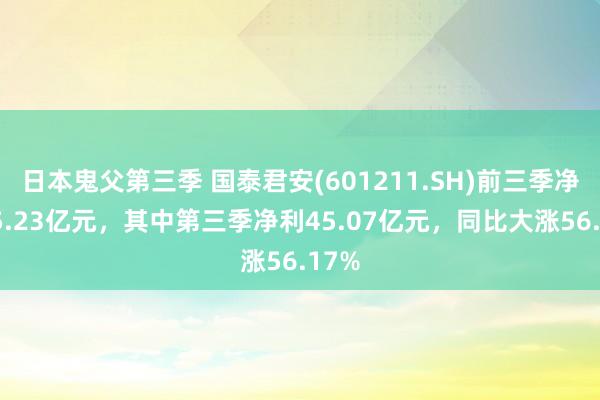 日本鬼父第三季 国泰君安(601211.SH)前三季净利95.23亿元，其中第三季净利45.07亿元，同比大涨56.17%