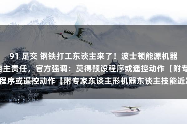 91 足交 钢铁打工东谈主来了！波士顿能源机器东谈主Atlas依然进厂自主责任，官方强调：莫得预设程序或遥控动作【附专家东谈主形机器东谈主技能近况分析】