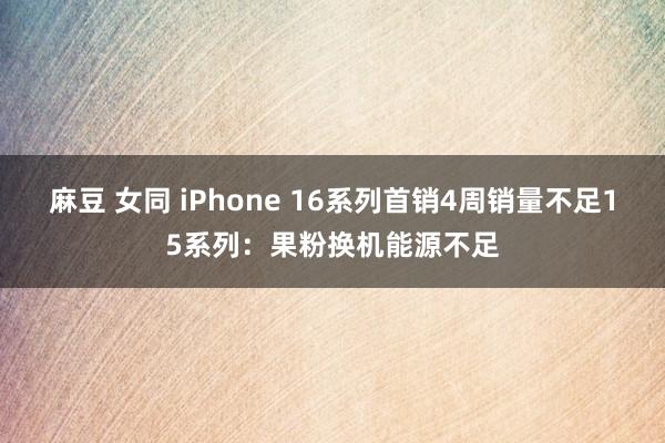 麻豆 女同 iPhone 16系列首销4周销量不足15系列：果粉换机能源不足