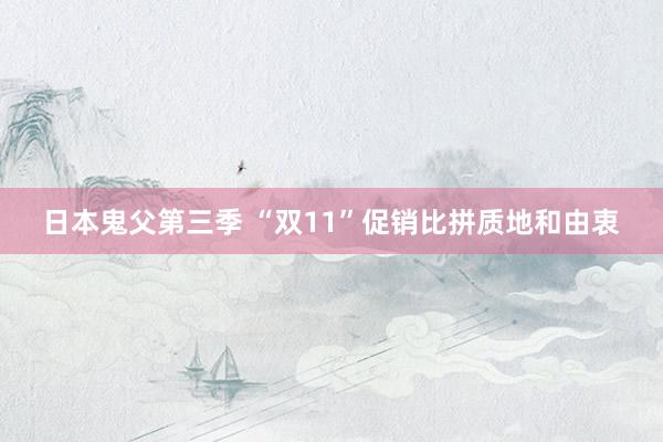 日本鬼父第三季 “双11”促销比拼质地和由衷