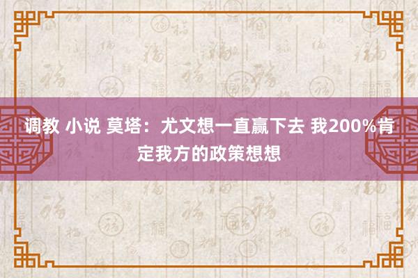 调教 小说 莫塔：尤文想一直赢下去 我200%肯定我方的政策想想