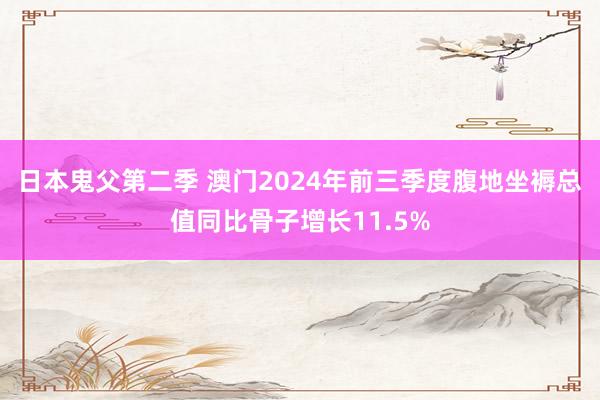 日本鬼父第二季 澳门2024年前三季度腹地坐褥总值同比骨子增长11.5%