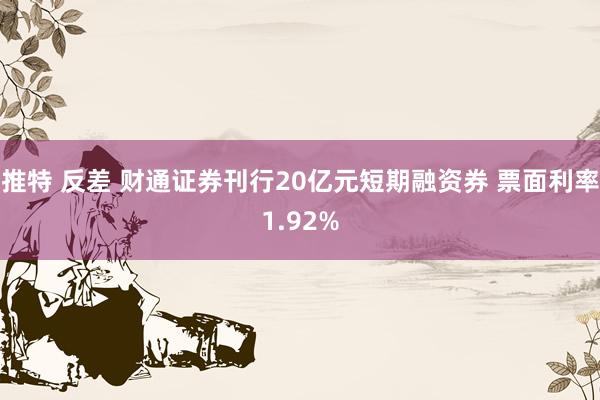 推特 反差 财通证券刊行20亿元短期融资券 票面利率1.92%