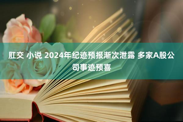 肛交 小说 2024年纪迹预报渐次泄露 多家A股公司事迹预喜