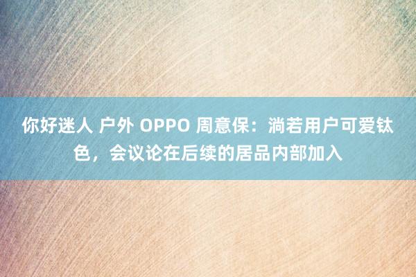 你好迷人 户外 OPPO 周意保：淌若用户可爱钛色，会议论在后续的居品内部加入