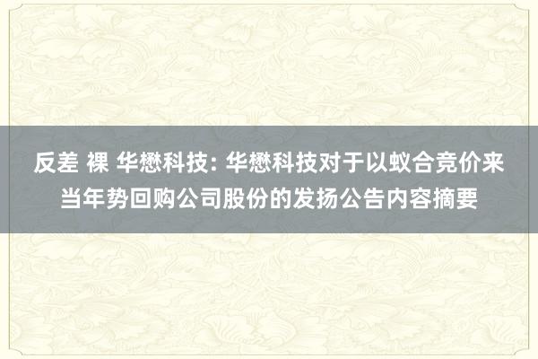 反差 裸 华懋科技: 华懋科技对于以蚁合竞价来当年势回购公司股份的发扬公告内容摘要