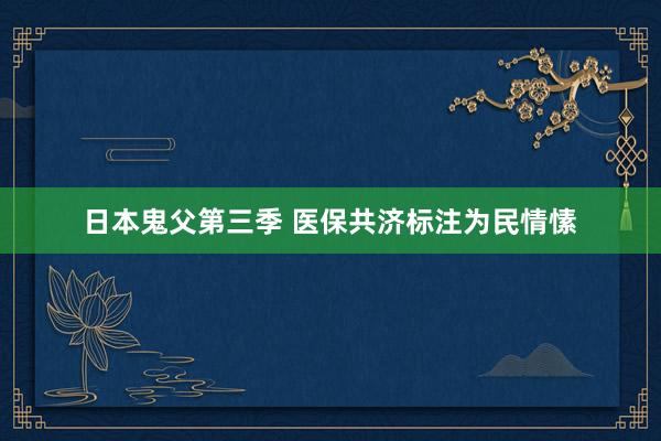 日本鬼父第三季 医保共济标注为民情愫