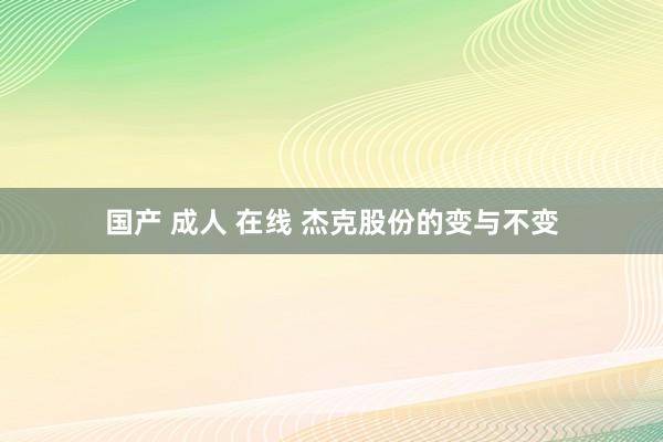 国产 成人 在线 杰克股份的变与不变