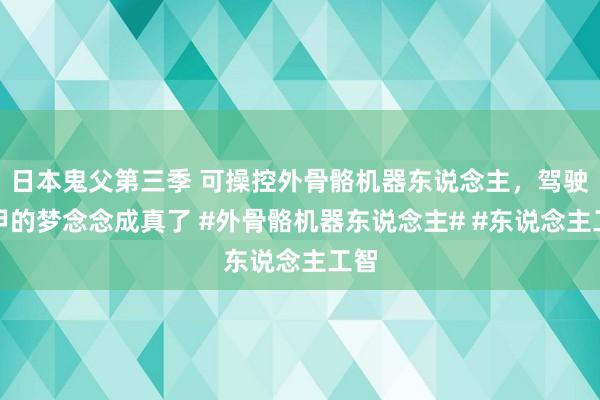 日本鬼父第三季 可操控外骨骼机器东说念主，驾驶机甲的梦念念成真了 #外骨骼机器东说念主# #东说念主工智