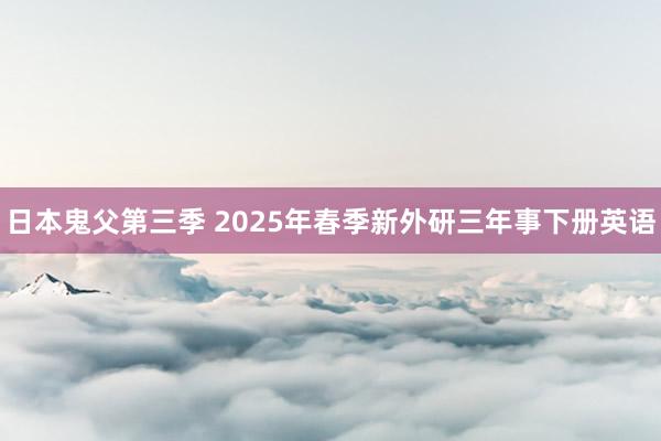 日本鬼父第三季 2025年春季新外研三年事下册英语