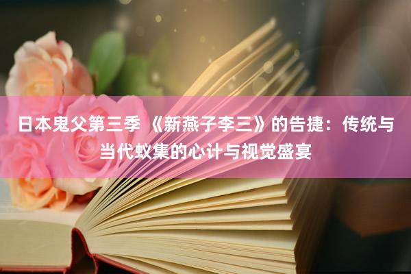 日本鬼父第三季 《新燕子李三》的告捷：传统与当代蚁集的心计与视觉盛宴