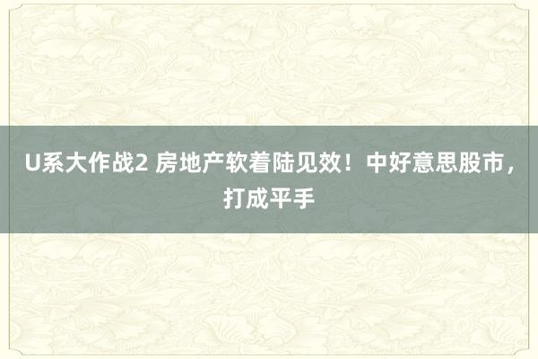 U系大作战2 房地产软着陆见效！中好意思股市，打成平手