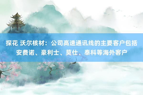 探花 沃尔核材：公司高速通讯线的主要客户包括安费诺、豪利士、莫仕、泰科等海外客户